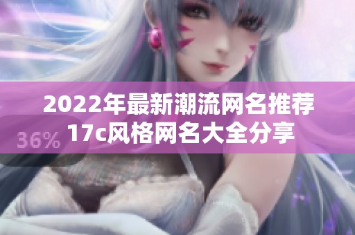 2022年最新潮流网名推荐 17c风格网名大全分享