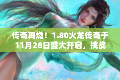 传奇再燃！1.80火龙传奇于11月28日盛大开启，挑战你的游戏极限！