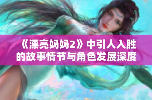 《漂亮妈妈2》中引人入胜的故事情节与角色发展深度解析