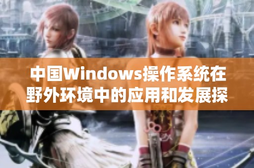 中国Windows操作系统在野外环境中的应用和发展探讨