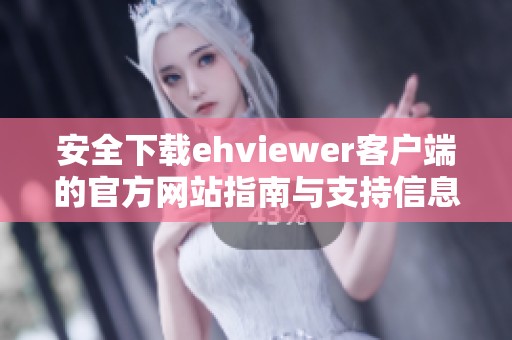 安全下载ehviewer客户端的官方网站指南与支持信息