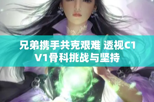 兄弟携手共克艰难 透视C1V1骨科挑战与坚持