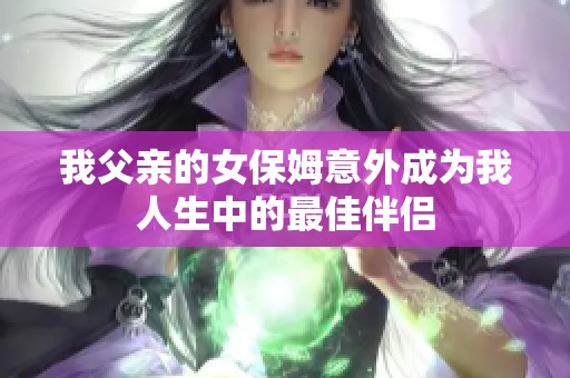 我父亲的女保姆意外成为我人生中的最佳伴侣