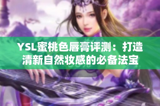 YSL蜜桃色唇膏评测：打造清新自然妆感的必备法宝