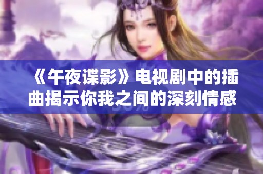 《午夜谍影》电视剧中的插曲揭示你我之间的深刻情感联系