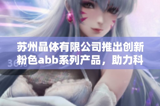 苏州晶体有限公司推出创新粉色abb系列产品，助力科技发展