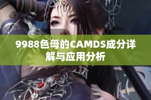 9988色母的CAMDS成分详解与应用分析