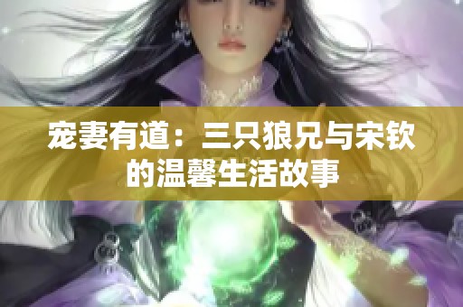 宠妻有道：三只狼兄与宋钦的温馨生活故事