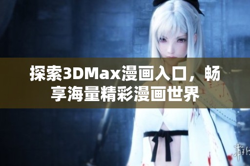 探索3DMax漫画入口，畅享海量精彩漫画世界