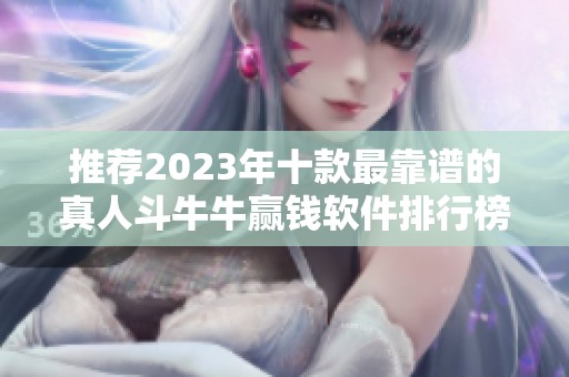 推荐2023年十款最靠谱的真人斗牛牛赢钱软件排行榜