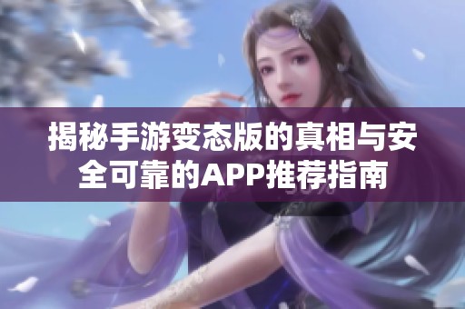 揭秘手游变态版的真相与安全可靠的APP推荐指南