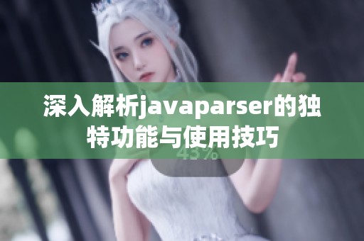 深入解析javaparser的独特功能与使用技巧