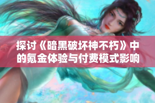 探讨《暗黑破坏神不朽》中的氪金体验与付费模式影响