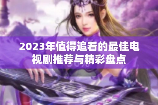 2023年值得追看的最佳电视剧推荐与精彩盘点