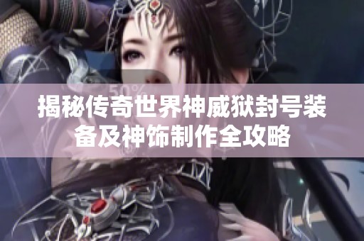 揭秘传奇世界神威狱封号装备及神饰制作全攻略