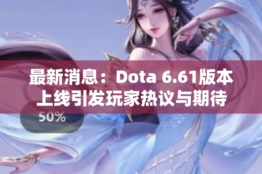 最新消息：Dota 6.61版本上线引发玩家热议与期待