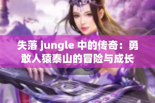 失落 jungle 中的传奇：勇敢人猿泰山的冒险与成长