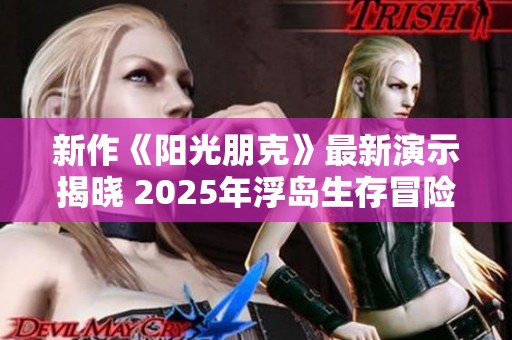 新作《阳光朋克》最新演示揭晓 2025年浮岛生存冒险正式发售