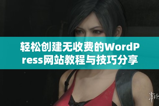 轻松创建无收费的WordPress网站教程与技巧分享