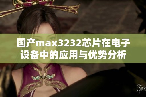 国产max3232芯片在电子设备中的应用与优势分析