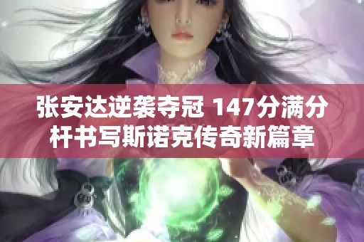 张安达逆袭夺冠 147分满分杆书写斯诺克传奇新篇章