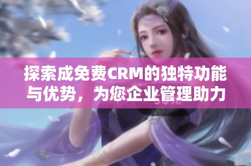 探索成免费CRM的独特功能与优势，为您企业管理助力