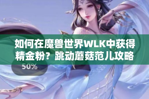 如何在魔兽世界WLK中获得精金粉？跳动蘑菇范儿攻略解析