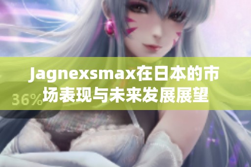 Jagnexsmax在日本的市场表现与未来发展展望