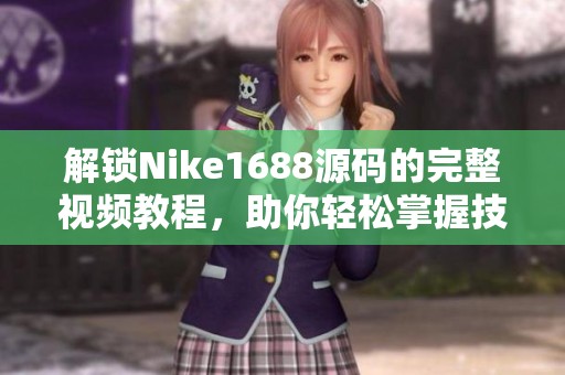 解锁Nike1688源码的完整视频教程，助你轻松掌握技能