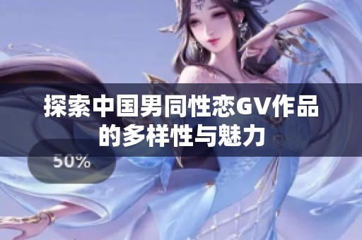 探索中国男同性恋GV作品的多样性与魅力