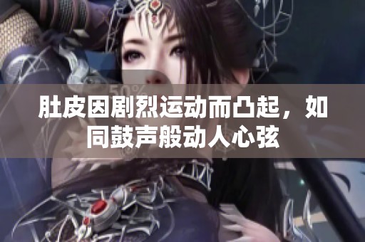 肚皮因剧烈运动而凸起，如同鼓声般动人心弦