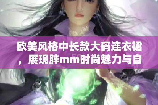 欧美风格中长款大码连衣裙，展现胖mm时尚魅力与自信