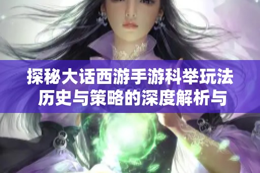 探秘大话西游手游科举玩法 历史与策略的深度解析与攻略