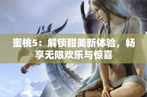 蜜桃5：解锁甜美新体验，畅享无限欢乐与惊喜