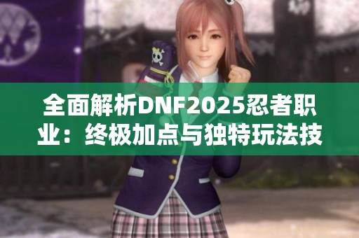 全面解析DNF2025忍者职业：终极加点与独特玩法技巧详解