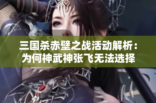 三国杀赤壁之战活动解析：为何神武神张飞无法选择