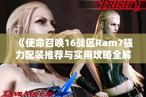 《使命召唤16战区Ram7强力配装推荐与实用攻略全解析》