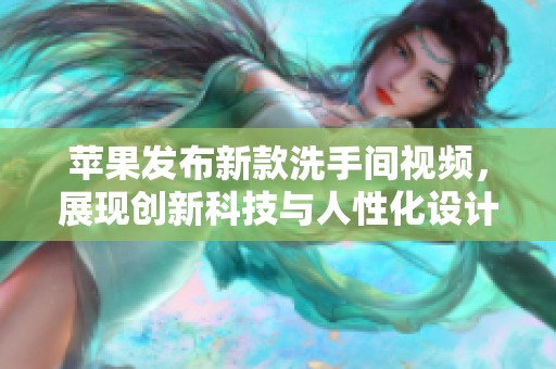 苹果发布新款洗手间视频，展现创新科技与人性化设计。