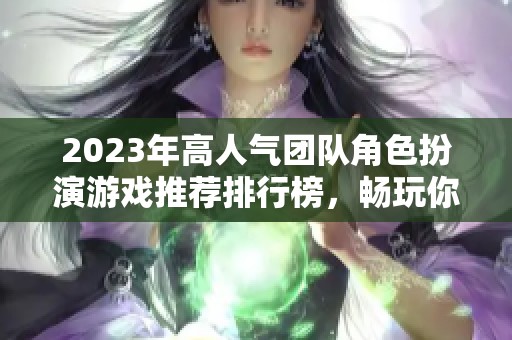 2023年高人气团队角色扮演游戏推荐排行榜，畅玩你的冒险之旅