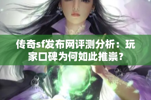 传奇sf发布网评测分析：玩家口碑为何如此推崇？