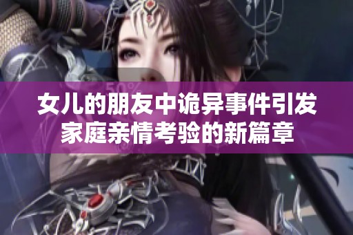 女儿的朋友中诡异事件引发家庭亲情考验的新篇章