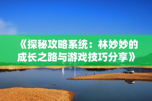 《探秘攻略系统：林妙妙的成长之路与游戏技巧分享》