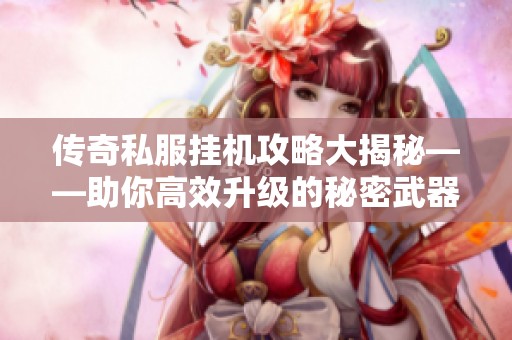 传奇私服挂机攻略大揭秘——助你高效升级的秘密武器解析