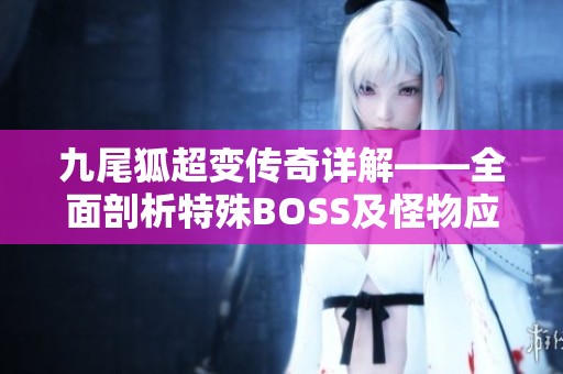 九尾狐超变传奇详解——全面剖析特殊BOSS及怪物应对战术