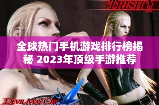 全球热门手机游戏排行榜揭秘 2023年顶级手游推荐