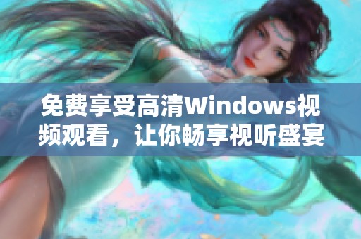 免费享受高清Windows视频观看，让你畅享视听盛宴