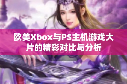 欧美Xbox与PS主机游戏大片的精彩对比与分析