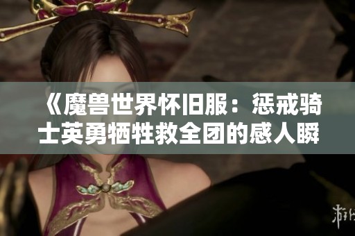 《魔兽世界怀旧服：惩戒骑士英勇牺牲救全团的感人瞬间》