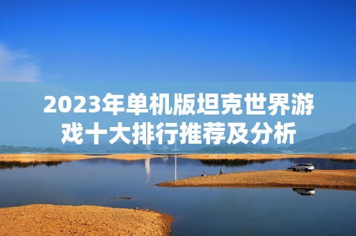 2023年单机版坦克世界游戏十大排行推荐及分析