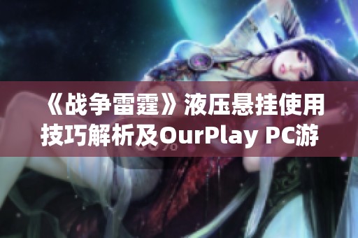 《战争雷霆》液压悬挂使用技巧解析及OurPlay PC游戏加速器推荐